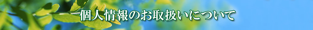 個人情報のお取り扱いにつきまして