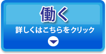 働く　詳しくはこちらをクリック