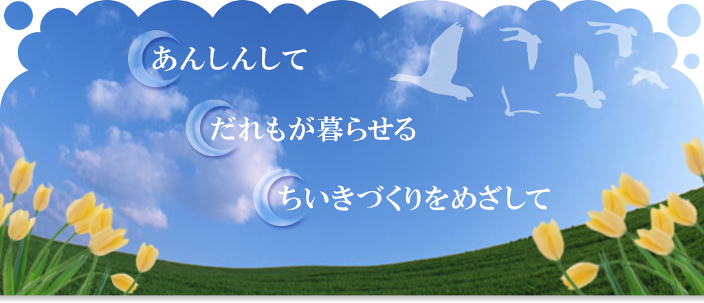 あんしんして　だれもが暮らせる　ちいきづくりをめざして